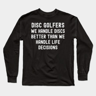 Disc Golfers We handle discs better than we handle life decisions Long Sleeve T-Shirt